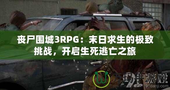 喪尸圍城3RPG：末日求生的極致挑戰，開啟生死逃亡之旅