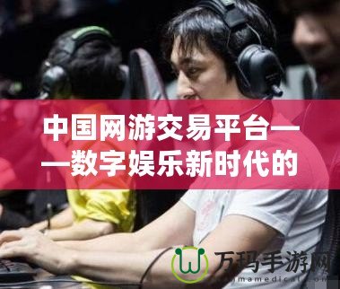 中國網游交易平臺——數字娛樂新時代的購物天堂
