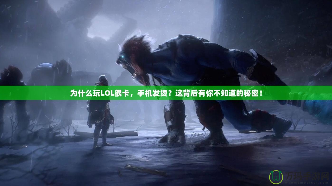 為什么玩LOL很卡，手機發燙？這背后有你不知道的秘密！