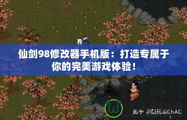 仙劍98修改器手機版：打造專屬于你的完美游戲體驗！
