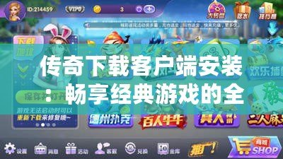 傳奇下載客戶端安裝：暢享經(jīng)典游戲的全新體驗！