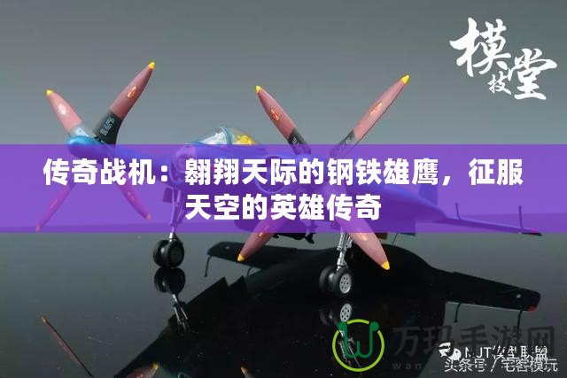 傳奇戰(zhàn)機(jī)：翱翔天際的鋼鐵雄鷹，征服天空的英雄傳奇