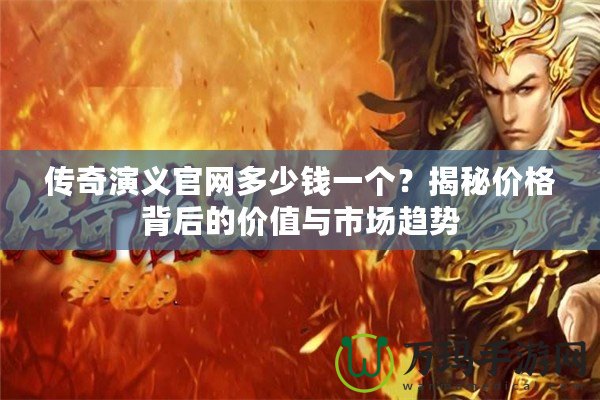 傳奇演義官網多少錢一個？揭秘價格背后的價值與市場趨勢