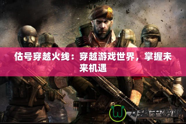 估號穿越火線：穿越游戲世界，掌握未來機遇