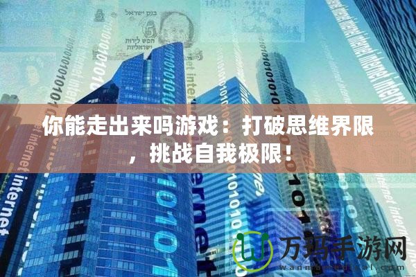 你能走出來嗎游戲：打破思維界限，挑戰自我極限！