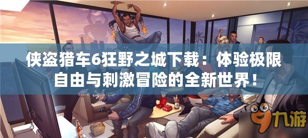俠盜獵車6狂野之城下載：體驗極限自由與刺激冒險的全新世界！