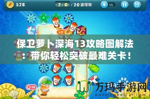 保衛蘿卜深海13攻略圖解法：帶你輕松突破最難關卡！