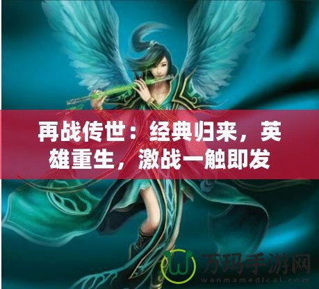 再戰傳世：經典歸來，英雄重生，激戰一觸即發