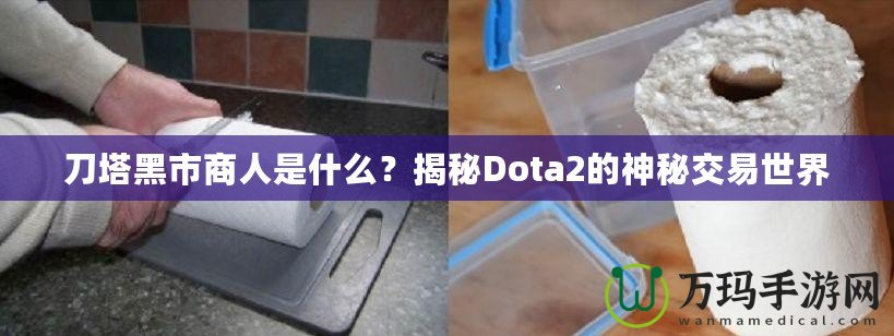 刀塔黑市商人是什么？揭秘Dota2的神秘交易世界