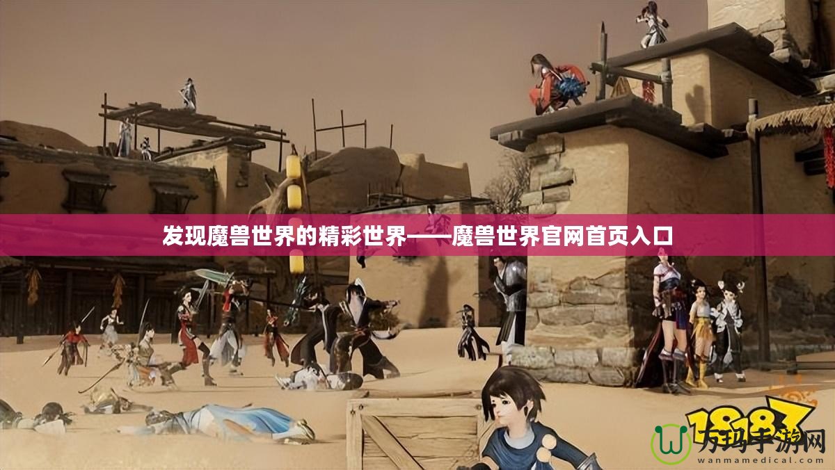 發現魔獸世界的精彩世界——魔獸世界官網首頁入口