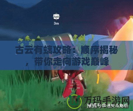 古云有螭攻略：順序揭秘，帶你走向游戲巔峰
