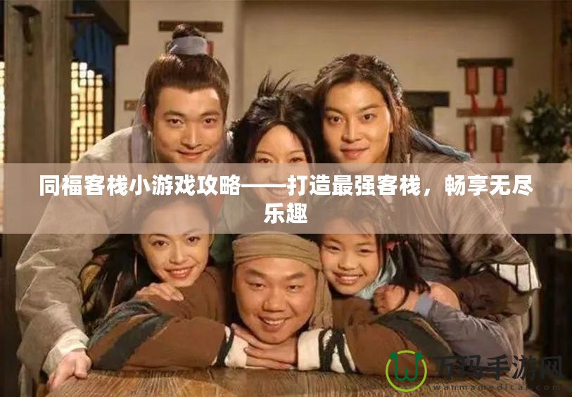 同福客棧小游戲攻略——打造最強客棧，暢享無盡樂趣
