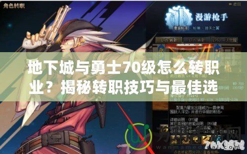 地下城與勇士70級怎么轉職業？揭秘轉職技巧與最佳選擇