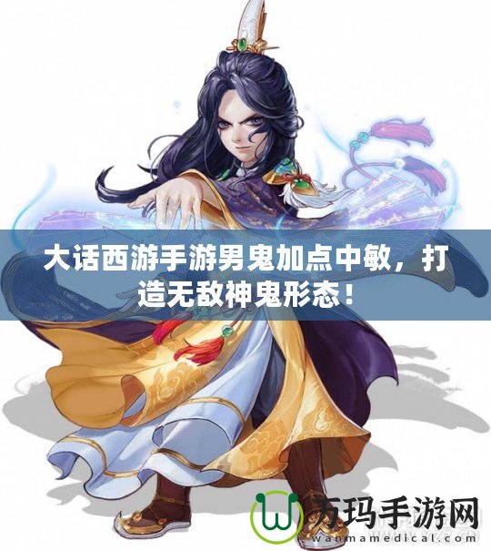 大話西游手游男鬼加點(diǎn)中敏，打造無敵神鬼形態(tài)！