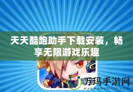 天天酷跑助手下載安裝，暢享無限游戲樂趣
