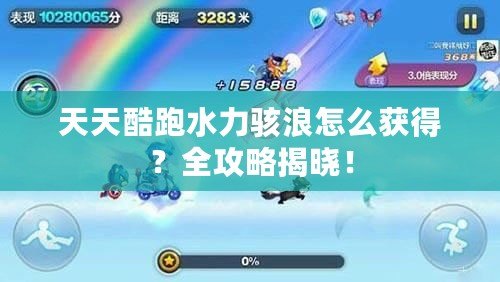 天天酷跑水力駭浪怎么獲得？全攻略揭曉！