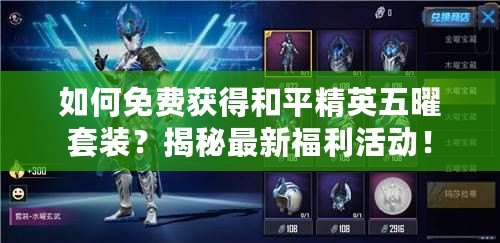 如何免費獲得和平精英五曜套裝？揭秘最新福利活動！
