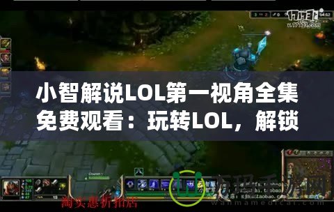 小智解說LOL第一視角全集免費觀看：玩轉LOL，解鎖頂級游戲體驗