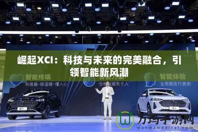 崛起XCI：科技與未來的完美融合，引領智能新風潮