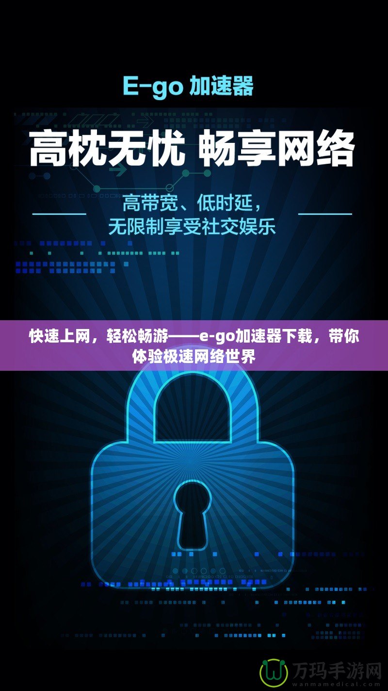 快速上網，輕松暢游——e-go加速器下載，帶你體驗極速網絡世界