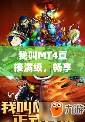 我叫MT4直接滿級(jí)，暢享無盡戰(zhàn)斗樂趣！