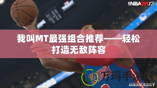 我叫MT最強(qiáng)組合推薦——輕松打造無敵陣容