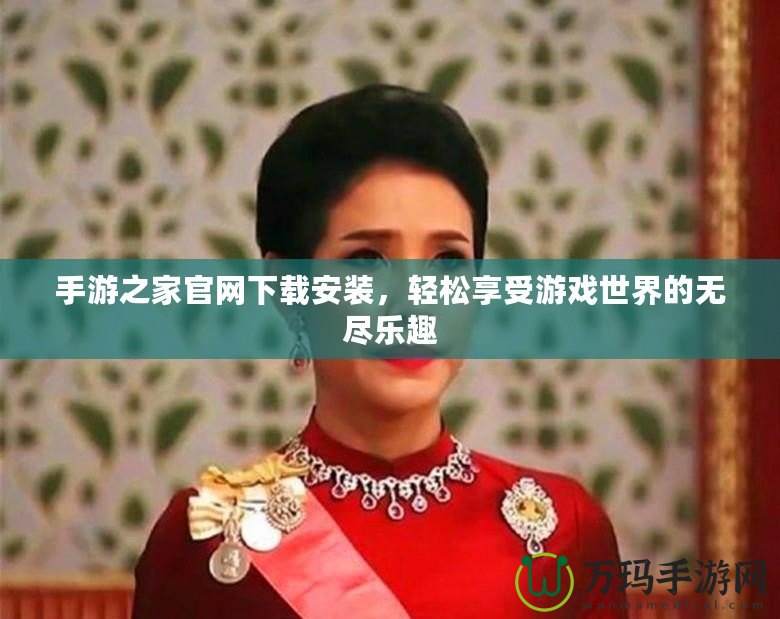 手游之家官網下載安裝，輕松享受游戲世界的無盡樂趣