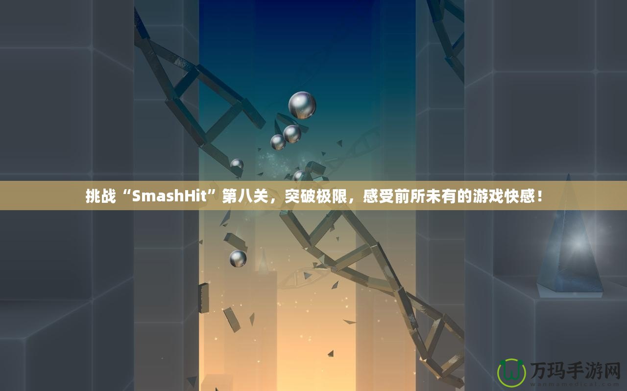 挑戰(zhàn)“SmashHit”第八關(guān)，突破極限，感受前所未有的游戲快感！