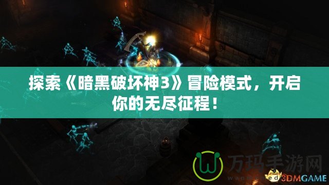 探索《暗黑破壞神3》冒險模式，開啟你的無盡征程！