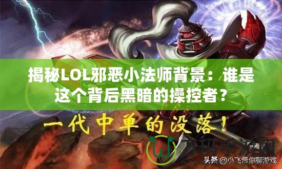 揭秘LOL邪惡小法師背景：誰是這個(gè)背后黑暗的操控者？