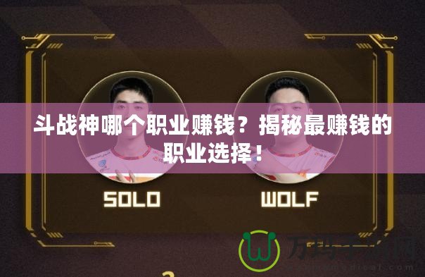 斗戰(zhàn)神哪個(gè)職業(yè)賺錢(qián)？揭秘最賺錢(qián)的職業(yè)選擇！