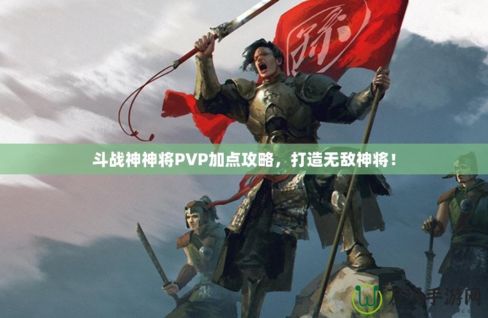 斗戰(zhàn)神神將PVP加點(diǎn)攻略，打造無敵神將！
