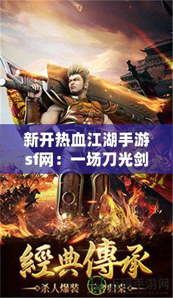 新開(kāi)熱血江湖手游sf網(wǎng)：一場(chǎng)刀光劍影的江湖風(fēng)云等你來(lái)戰(zhàn)！