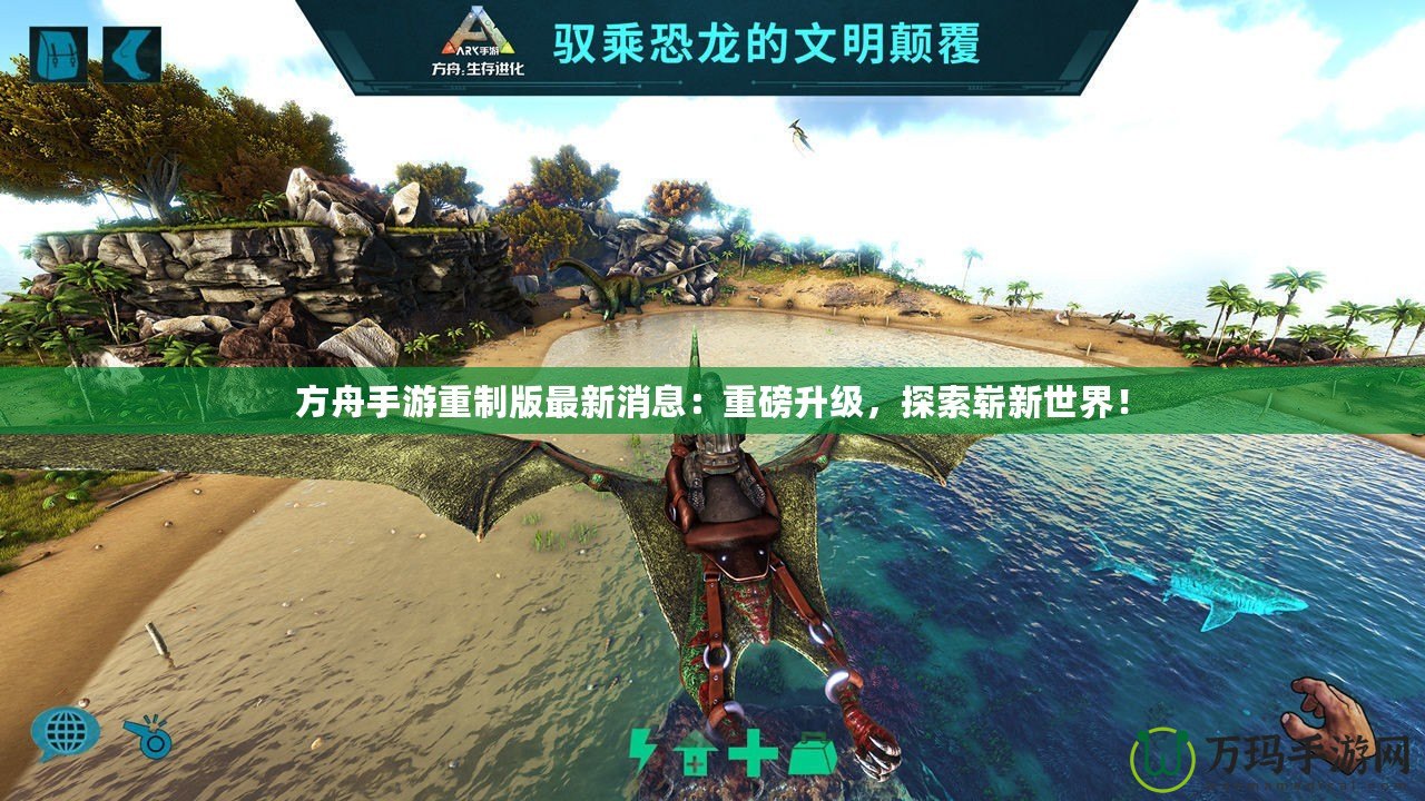 方舟手游重制版最新消息：重磅升級，探索嶄新世界！