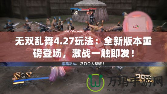 無雙亂舞4.27玩法：全新版本重磅登場，激戰一觸即發！