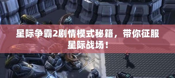 星際爭霸2劇情模式秘籍，帶你征服星際戰場！