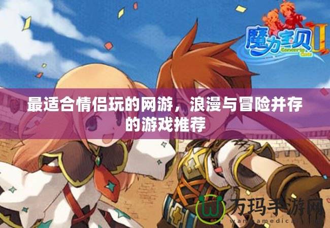 最適合情侶玩的網游，浪漫與冒險并存的游戲推薦
