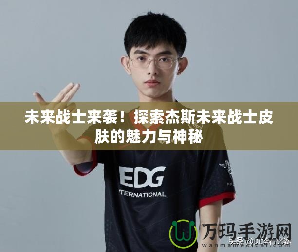 未來戰士來襲！探索杰斯未來戰士皮膚的魅力與神秘