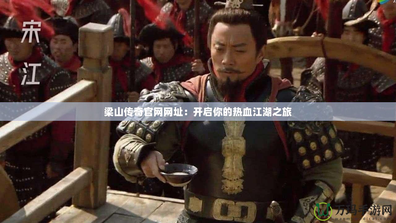 梁山傳奇官網網址：開啟你的熱血江湖之旅