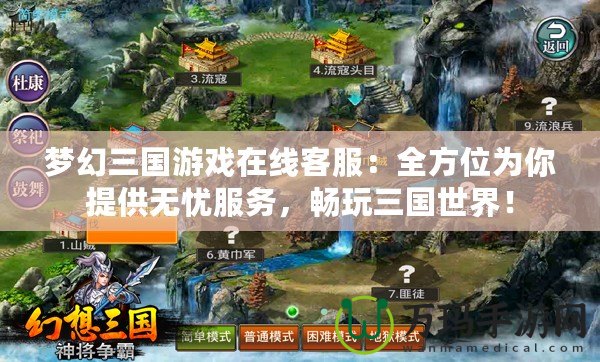 夢幻三國游戲在線客服：全方位為你提供無憂服務，暢玩三國世界！