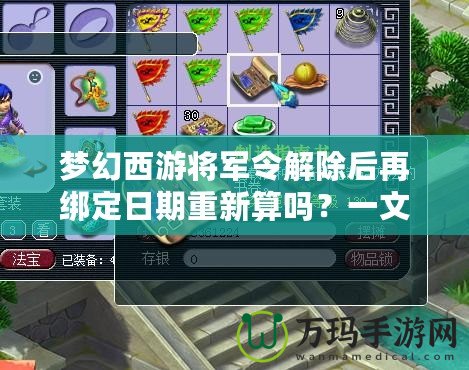 夢幻西游將軍令解除后再綁定日期重新算嗎？一文帶你解答疑惑！
