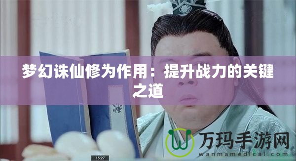 夢幻誅仙修為作用：提升戰力的關鍵之道