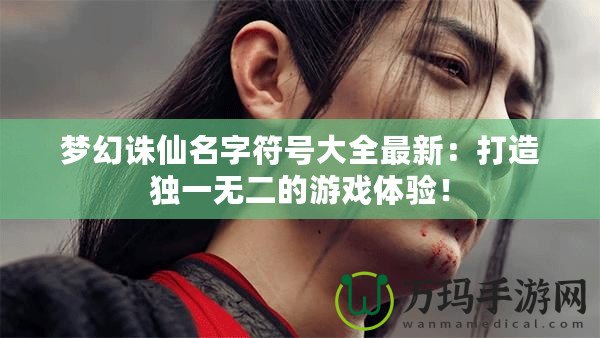 夢(mèng)幻誅仙名字符號(hào)大全最新：打造獨(dú)一無二的游戲體驗(yàn)！
