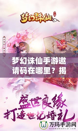 夢幻誅仙手游邀請碼在哪里？揭秘獲取方式與神秘獎勵！