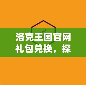 洛克王國官網(wǎng)禮包兌換，探索豐富福利盡在掌握！