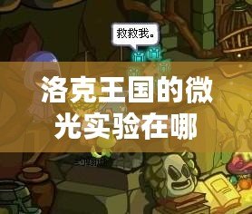 洛克王國的微光實(shí)驗(yàn)在哪里？探秘神秘實(shí)驗(yàn)室背后的驚人發(fā)現(xiàn)