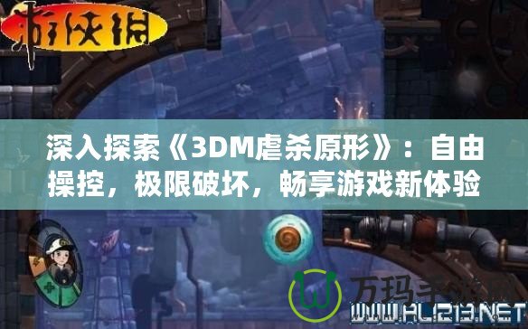 深入探索《3DM虐殺原形》：自由操控，極限破壞，暢享游戲新體驗