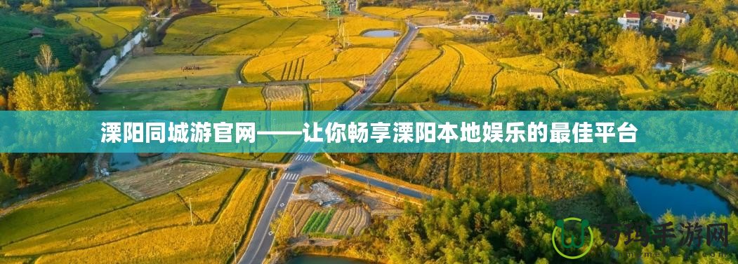 溧陽同城游官網——讓你暢享溧陽本地娛樂的最佳平臺