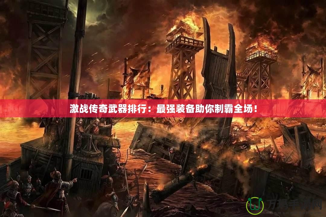 激戰傳奇武器排行：最強裝備助你制霸全場！