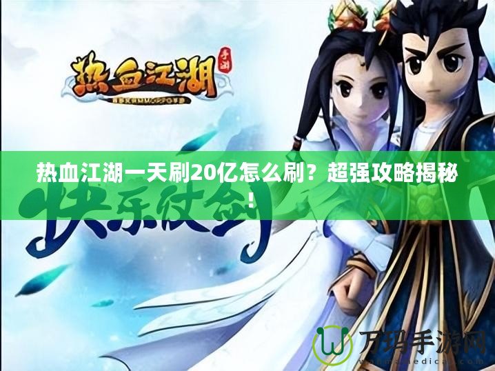 熱血江湖一天刷20億怎么刷？超強(qiáng)攻略揭秘！